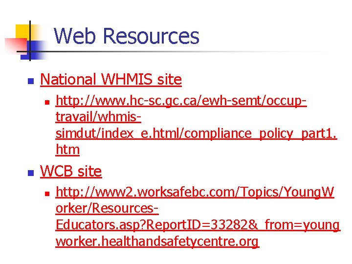 Web Resources n National WHMIS site n n http: //www. hc-sc. gc. ca/ewh-semt/occuptravail/whmissimdut/index_e. html/compliance_policy_part