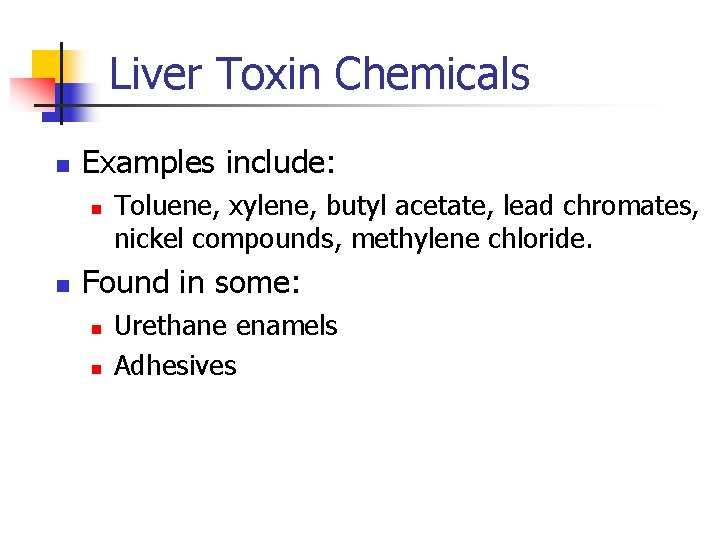 Liver Toxin Chemicals n Examples include: n n Toluene, xylene, butyl acetate, lead chromates,