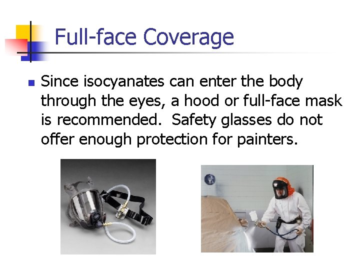 Full-face Coverage n Since isocyanates can enter the body through the eyes, a hood