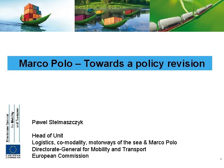 Marco Polo – Towards a policy revision Pawel Stelmaszczyk Head of Unit Logistics, co-modality,