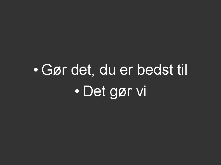 • Gør det, du er bedst til • Det gør vi • Gør det, du er bedst til • Det gør vi