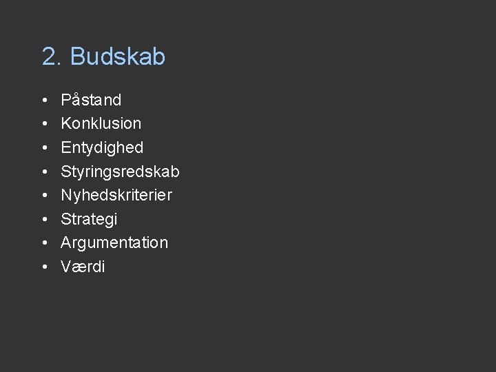 2. Budskab • • Påstand Konklusion Entydighed Styringsredskab Nyhedskriterier Strategi Argumentation Værdi 2. Budskab • • Påstand Konklusion Entydighed Styringsredskab Nyhedskriterier Strategi Argumentation Værdi
