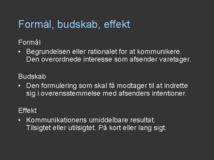 Formål, budskab, effekt Formål • Begrundelsen eller rationalet for at kommunikere. Den overordnede interesse Formål, budskab, effekt Formål • Begrundelsen eller rationalet for at kommunikere. Den overordnede interesse