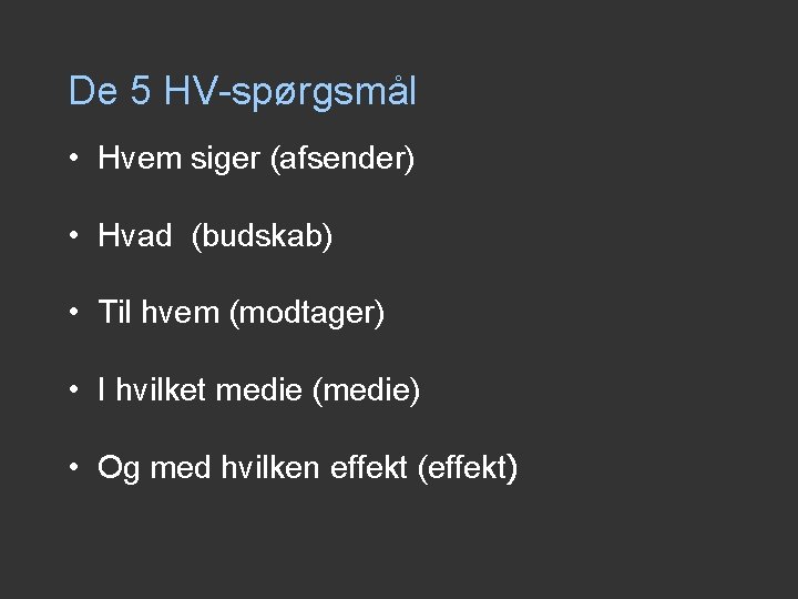 De 5 HV-spørgsmål • Hvem siger (afsender) • Hvad (budskab) • Til hvem (modtager) De 5 HV-spørgsmål • Hvem siger (afsender) • Hvad (budskab) • Til hvem (modtager)