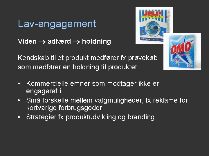 Lav-engagement Viden adfærd holdning Kendskab til et produkt medfører fx prøvekøb som medfører en Lav-engagement Viden adfærd holdning Kendskab til et produkt medfører fx prøvekøb som medfører en