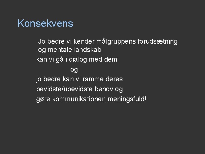 Konsekvens Jo bedre vi kender målgruppens forudsætning og mentale landskab kan vi gå i Konsekvens Jo bedre vi kender målgruppens forudsætning og mentale landskab kan vi gå i