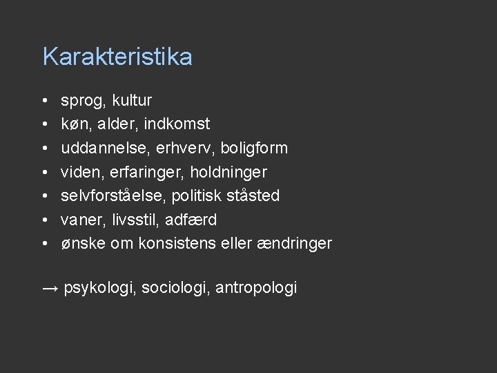 Karakteristika • • sprog, kultur køn, alder, indkomst uddannelse, erhverv, boligform viden, erfaringer, holdninger Karakteristika • • sprog, kultur køn, alder, indkomst uddannelse, erhverv, boligform viden, erfaringer, holdninger