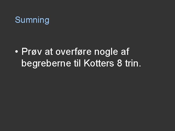 Sumning • Prøv at overføre nogle af begreberne til Kotters 8 trin. Sumning • Prøv at overføre nogle af begreberne til Kotters 8 trin.