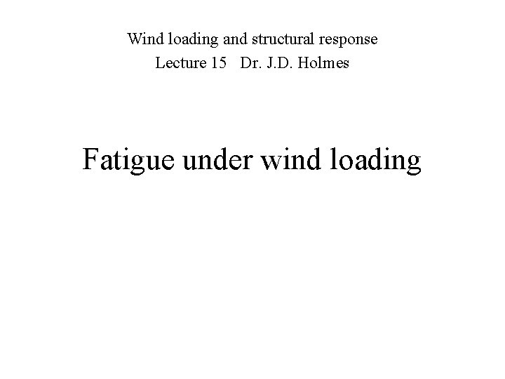 Wind loading and structural response Lecture 15 Dr. J. D. Holmes Fatigue under wind