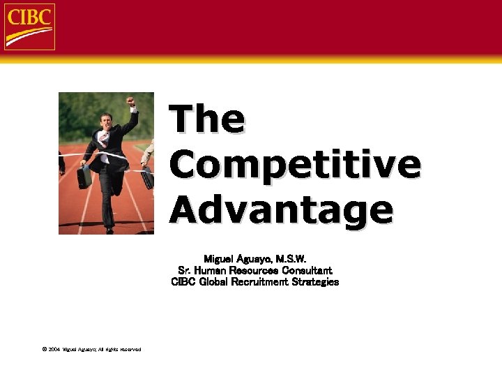 The Competitive Advantage Miguel Aguayo, M. S. W. Sr. Human Resources Consultant CIBC Global