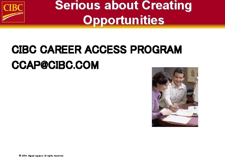 Serious about Creating Opportunities CIBC CAREER ACCESS PROGRAM CCAP@CIBC. COM ã 2004 Miguel Aguayo;