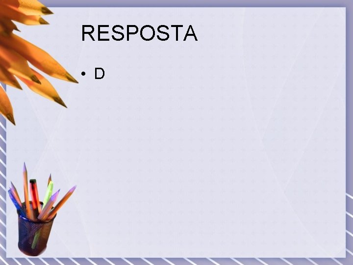 RESPOSTA • D 