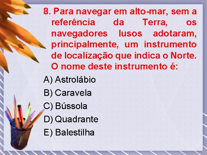 8. Para navegar em alto-mar, sem a referência da Terra, os navegadores lusos adotaram,