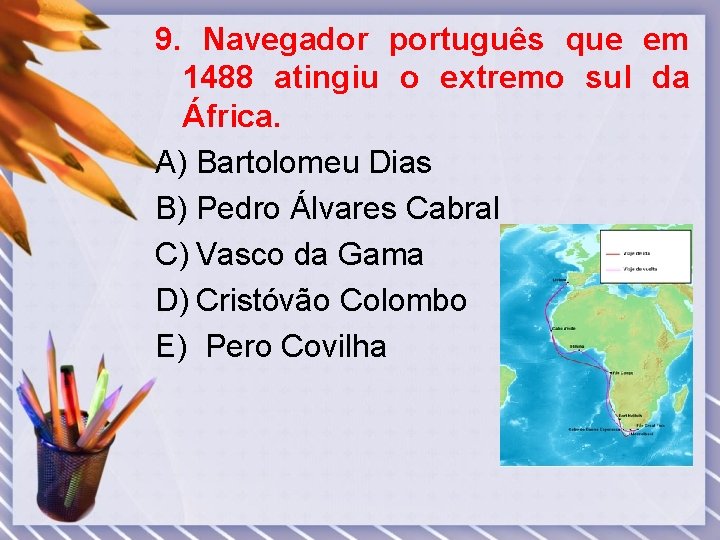 9. Navegador português que em 1488 atingiu o extremo sul da África. A) Bartolomeu