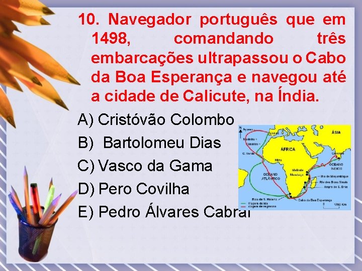 10. Navegador português que em 1498, comandando três embarcações ultrapassou o Cabo da Boa