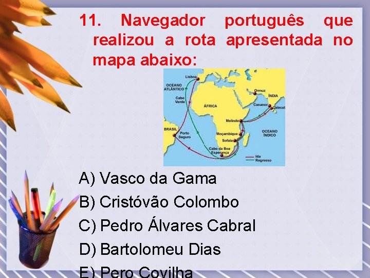 11. Navegador português que realizou a rota apresentada no mapa abaixo: A) Vasco da