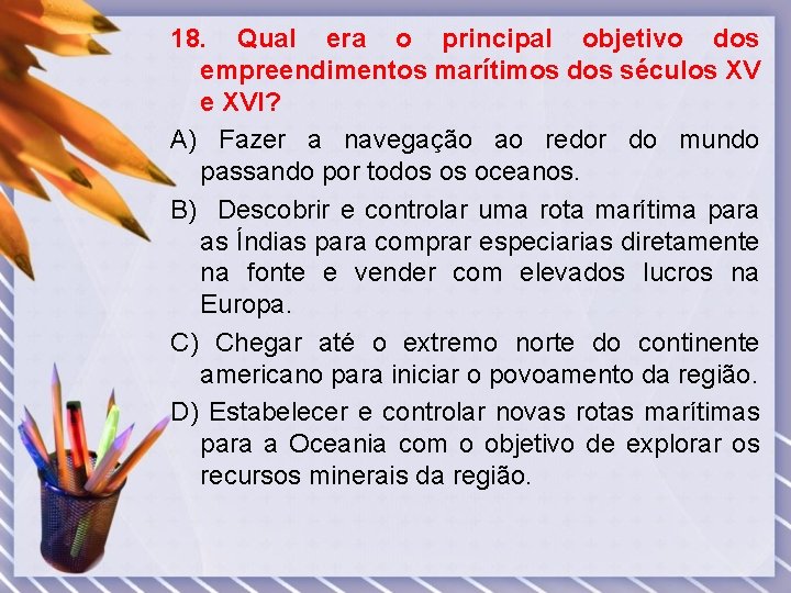 18. Qual era o principal objetivo dos empreendimentos marítimos dos séculos XV e XVI?