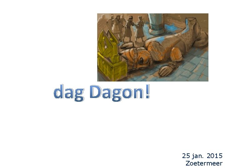 dag Dagon! 25 jan. 2015 Zoetermeer 