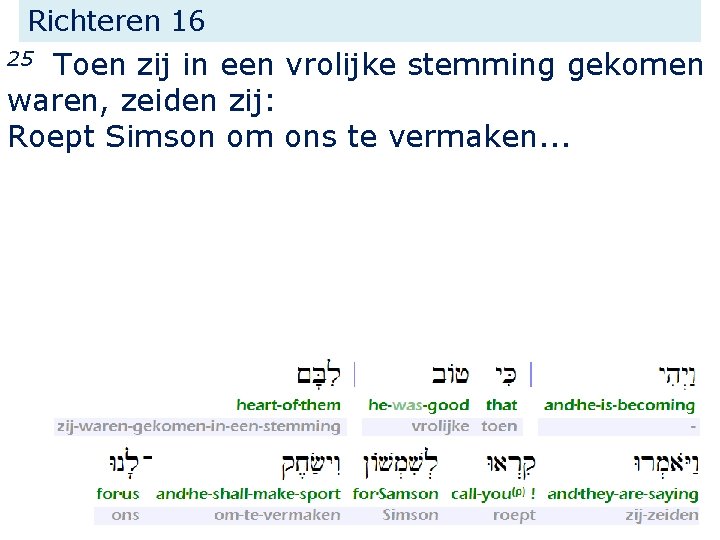 Richteren 16 Toen zij in een vrolijke stemming gekomen waren, zeiden zij: Roept Simson