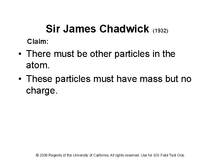 Sir James Chadwick (1932) Claim: • There must be other particles in the atom.
