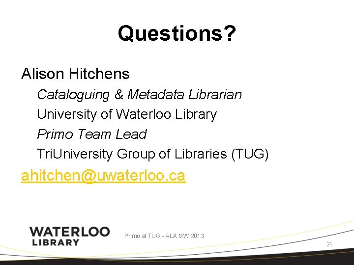 Questions? Alison Hitchens Cataloguing & Metadata Librarian University of Waterloo Library Primo Team Lead