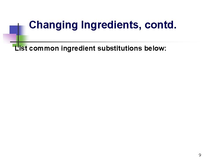 Changing Ingredients, contd. List common ingredient substitutions below: 9 