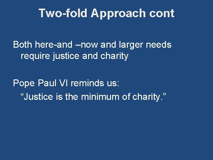 Two-fold Approach cont Both here-and –now and larger needs require justice and charity Pope