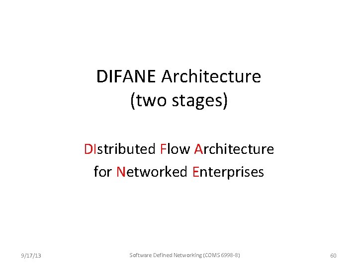 DIFANE Architecture (two stages) DIstributed Flow Architecture for Networked Enterprises 9/17/13 Software Defined Networking DIFANE Architecture (two stages) DIstributed Flow Architecture for Networked Enterprises 9/17/13 Software Defined Networking