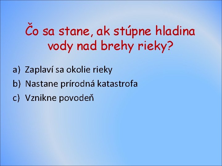 Čo sa stane, ak stúpne hladina vody nad brehy rieky? a) Zaplaví sa okolie