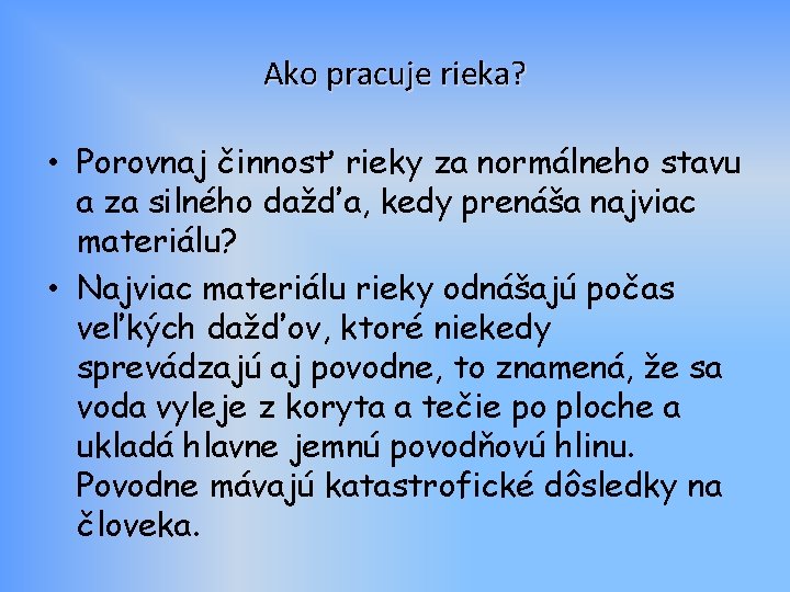 Ako pracuje rieka? • Porovnaj činnosť rieky za normálneho stavu a za silného dažďa,