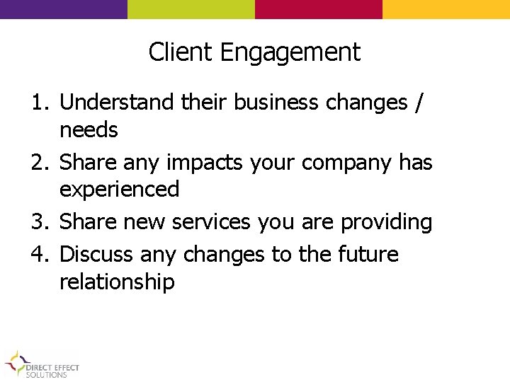 Client Engagement 1. Understand their business changes / needs 2. Share any impacts your