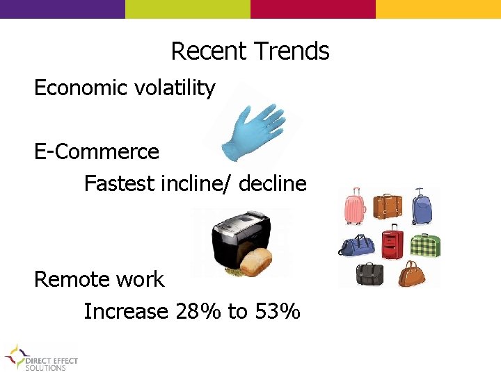 Recent Trends Economic volatility E-Commerce Fastest incline/ decline Remote work Increase 28% to 53%