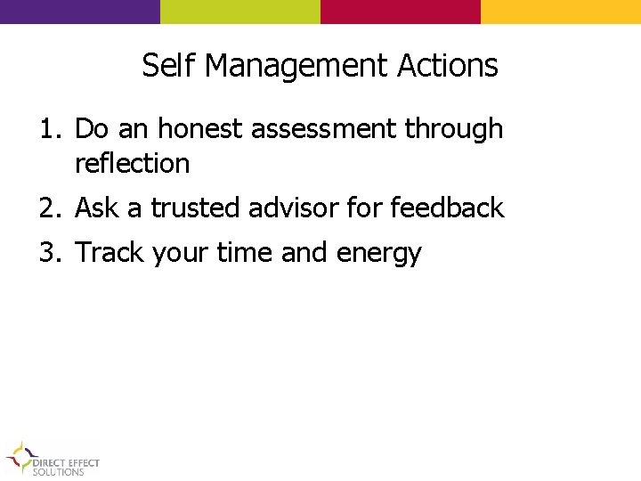 Self Management Actions 1. Do an honest assessment through reflection 2. Ask a trusted