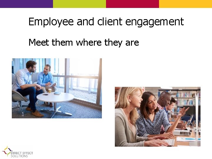 Employee and client engagement Meet them where they are 