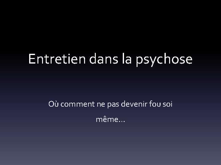 Entretien dans la psychose Où comment ne pas devenir fou soi même… 