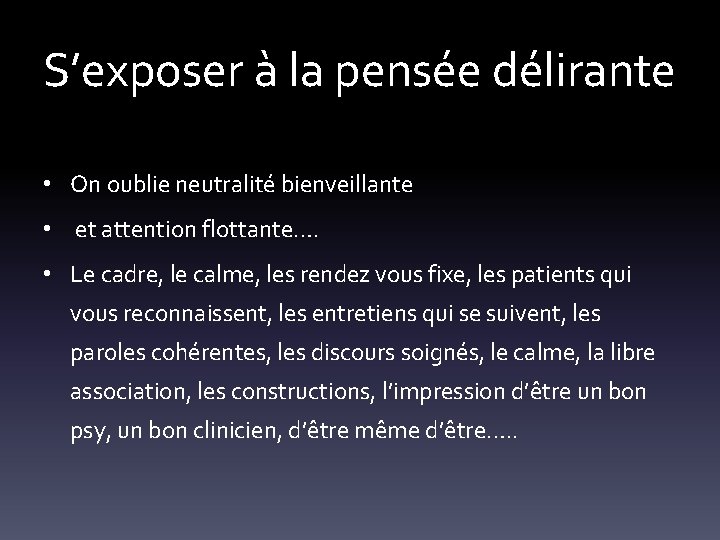 S’exposer à la pensée délirante • On oublie neutralité bienveillante • et attention flottante….