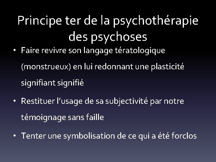 Principe ter de la psychothérapie des psychoses • Faire revivre son langage tératologique (monstrueux)