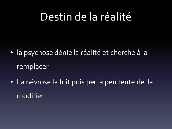 Destin de la réalité • la psychose dénie la réalité et cherche à la