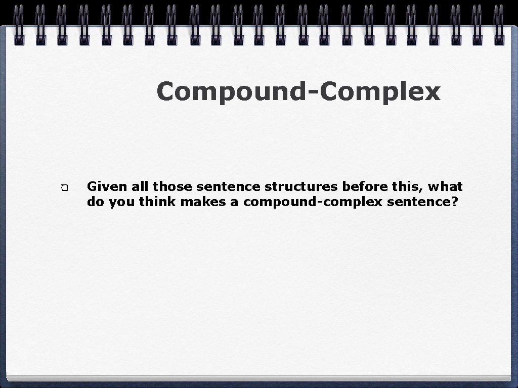 Compound-Complex Given all those sentence structures before this, what do you think makes a