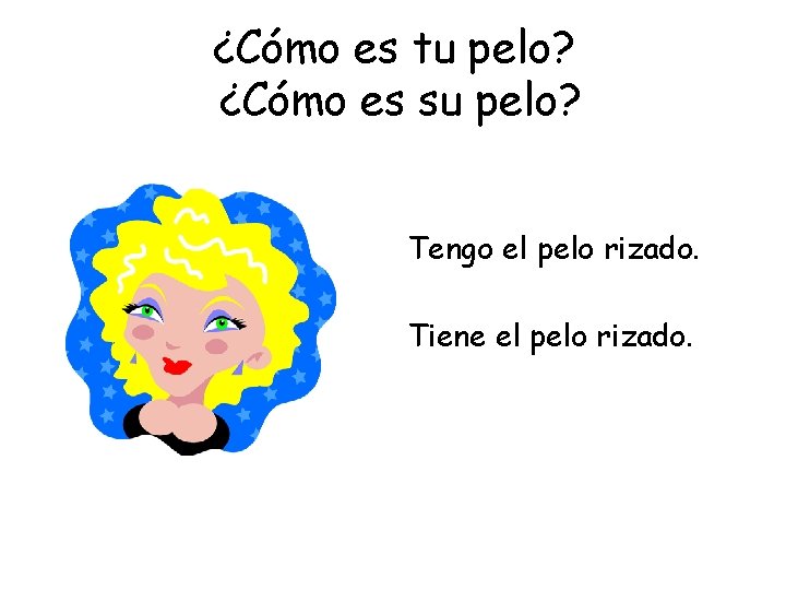¿Cómo es tu pelo? ¿Cómo es su pelo? Tengo el pelo rizado. Tiene el