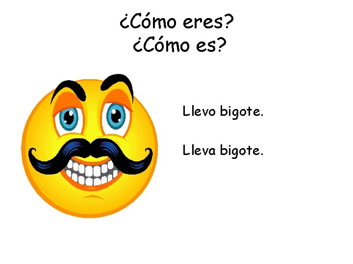 ¿Cómo eres? ¿Cómo es? Llevo bigote. Lleva bigote. 