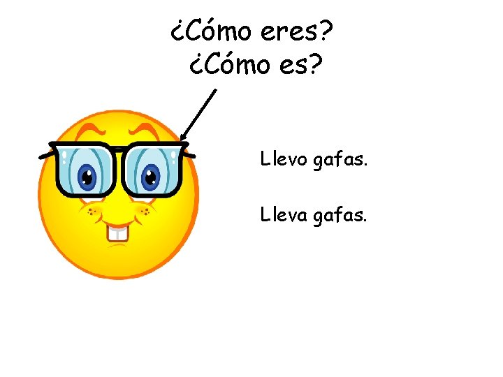 ¿Cómo eres? ¿Cómo es? Llevo gafas. Lleva gafas. 