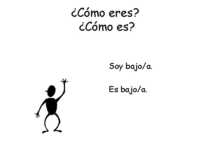 ¿Cómo eres? ¿Cómo es? Soy bajo/a. Es bajo/a. 