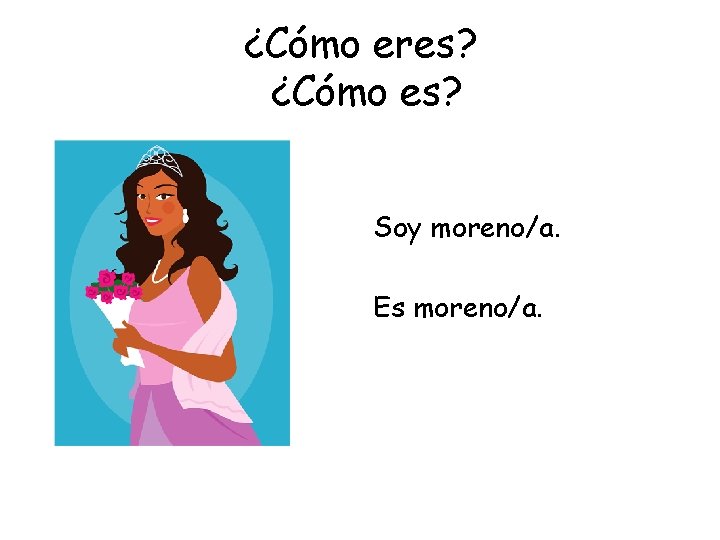 ¿Cómo eres? ¿Cómo es? Soy moreno/a. Es moreno/a. 