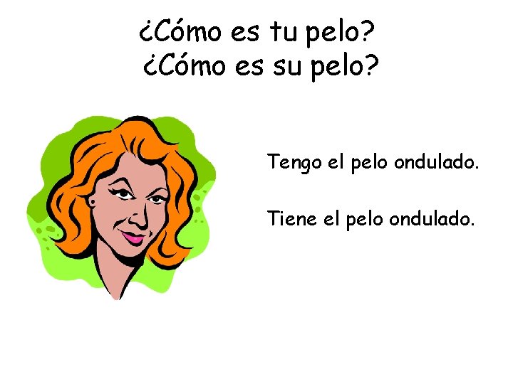 ¿Cómo es tu pelo? ¿Cómo es su pelo? Tengo el pelo ondulado. Tiene el