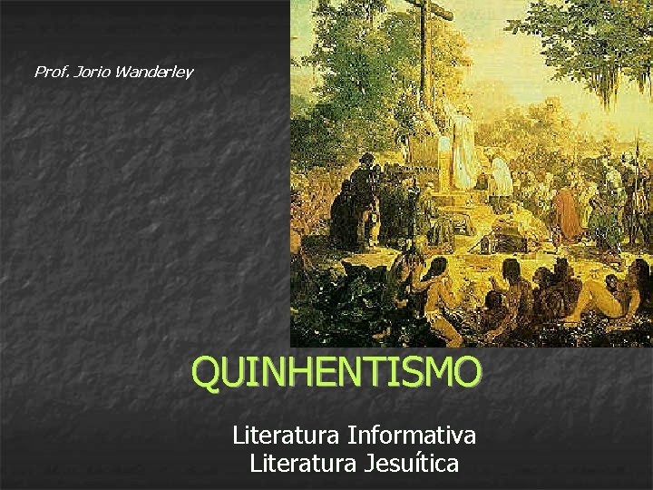 Prof. Jorio Wanderley QUINHENTISMO Literatura Informativa Literatura Jesuítica 