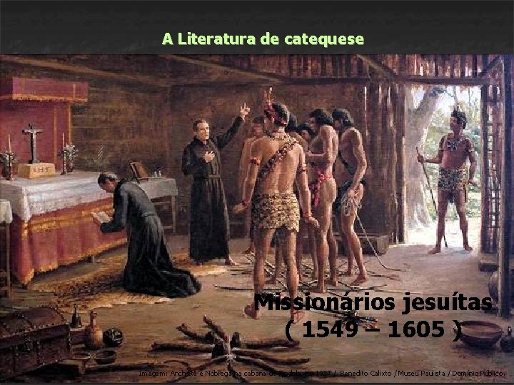 A Literatura de catequese Missionários jesuítas ( 1549 – 1605 ) Imagem: Anchieta e