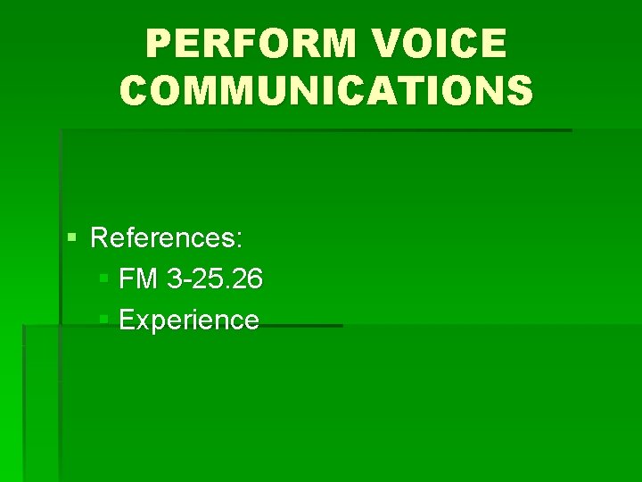 PERFORM VOICE COMMUNICATIONS § References: § FM 3 -25. 26 § Experience 