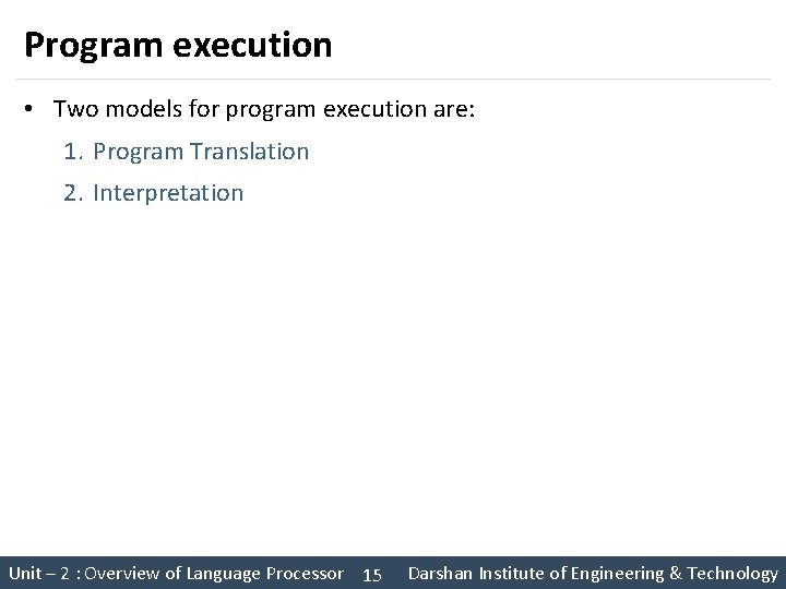 Program execution • Two models for program execution are: 1. Program Translation 2. Interpretation