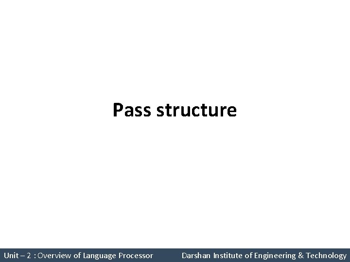 Pass structure System Programming (2150708) Unit – 2 : Overview of Language Processor Darshan